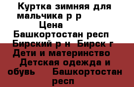 Куртка зимняя для мальчика р-р 92-98. › Цена ­ 750 - Башкортостан респ., Бирский р-н, Бирск г. Дети и материнство » Детская одежда и обувь   . Башкортостан респ.